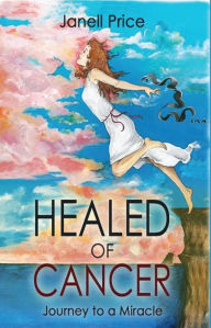 Title: Healed of Cancer: Journey to a Miracle, Author: Janell Price