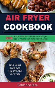 Title: Air Fryer Cookbook: 206 Simple, Healthy And Delicious Air Fryer Recipes, Author: Catharine Rice