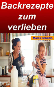 Title: Backrezepte zum verlieben: Sind Sie auf der Suche nach schnellen Backrezepten? Hier werden sie fündig., Author: Marlis Sebaltis