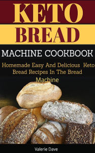 Title: Keto Bread Machine Cookbook: Homemade Easy And Delicious Keto Bread Recipes In The Bread Machine, Author: Valerie Dave