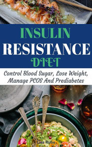 Title: Insulin Resistant Diet Cookbook: Control Blood Sugar, Lose Weight, Manage PCOS And Prediabetes, Author: Lisa Ruby