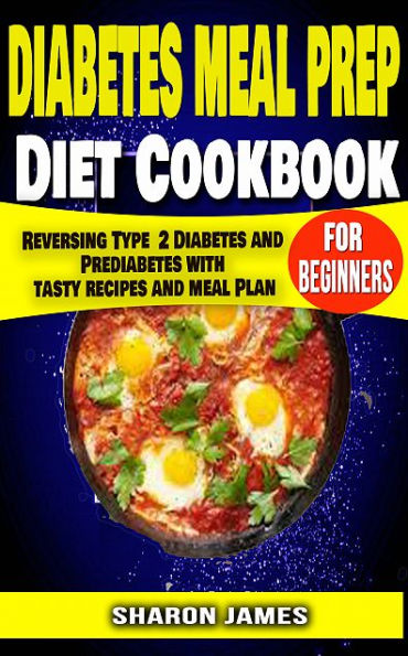 Diabetes Meal Prep Diet cookbook for Beginners: Reversing Type 2 Diabetes and Prediabetes with Tasty recipes and Meal Plan