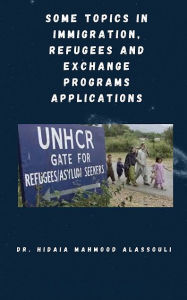 Title: Some Topics in Immigration, Refugees and Exchange Programs Applications, Author: Dr. Hidaia Mahmood Alassouli