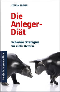 Title: Die Anleger-Diät: Schlanke Strategien für mehr Gewinn: Investmenttipps für Privatanleger. Kostenfallen vermeiden und Geld anlegen für den sicheren Profit., Author: Stefan Tremel