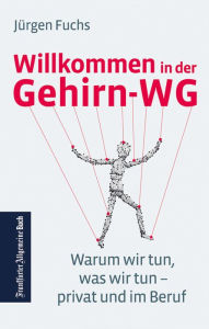 Title: Willkommen in der Gehirn-WG. Warum wir tun was wir tun - privat und im Beruf.: So funktionieren Gehirn und Emotionen. Praktisches Wissen aus der Neurobiologie für Arbeit, Wirtschaft und Gesellschaft., Author: Jürgen Fuchs