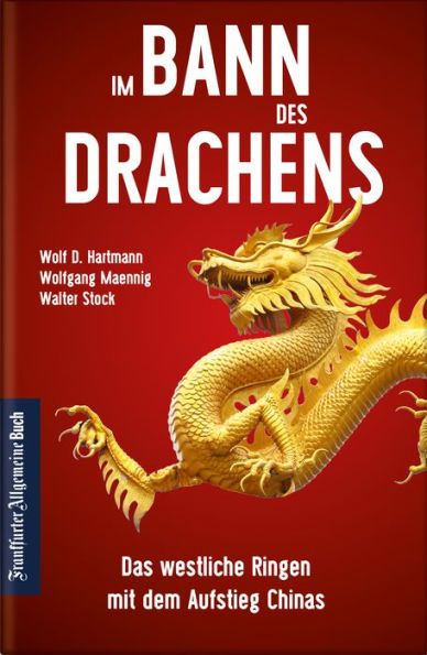 Im Bann des Drachens: Das westliche Ringen mit dem Aufstieg Chinas: Wie kann der Westen seinen Platz in der Weltwirtschaft und Weltpolitik behaupten? Wandel verstehen und Chancen nutzen!