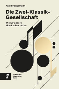 Title: Die Zwei-Klassik-Gesellschaft: Wie wir unsere Musikkultur retten, Author: Axel Brüggemann