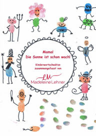 Title: Mama! Die Sonne ist schon wach!: Kinderwortschwätze zusammengefasst von Madeleine Lehner, Author: Madeleine Lehner