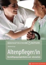 Title: Beschäftigungskompass Altenpfleger/in: Beschäftigungsmöglichkeiten und -alternativen, Author: Manfred Engl