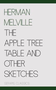 Title: The Apple Tree Table and Other Sketches (Serapis Classics), Author: Herman Melville