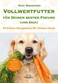 Title: Vollwertfutter für Deinen besten Freund (und Dich): 85 leckere Rezeptideen für Deinen Hund, Author: Rick Woodford