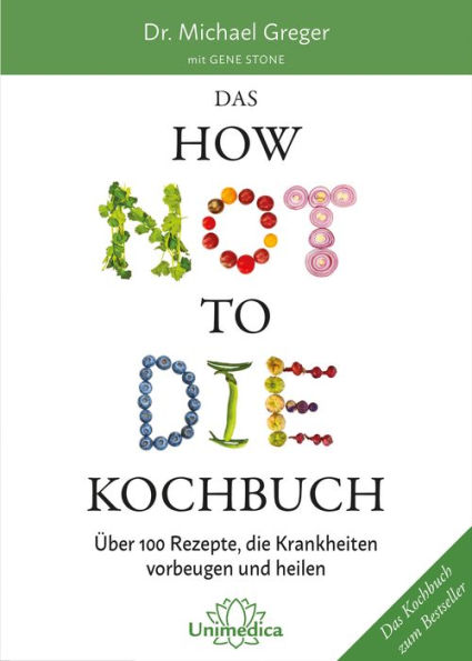 Das HOW NOT TO DIE Kochbuch: Über 100 Rezepte, die Krankheiten vorbeugen und heilen