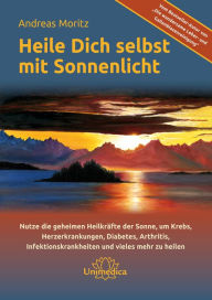 Title: Heile dich selbst mit Sonnenlicht: Nutze die geheimen Heilkräfte der Sonne, um Krebs, Herzerkrankungen, Diabetis, Arthritis, Infektionskrankheiten und vieles mehr zu heilen, Author: Andreas Moritz