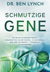 Title: Schmutzige Gene: Ein revolutionärer Ansatz Krankheiten an der Wurzel zu behandeln und Ihre Gesundheit typgerecht zu optimieren, Author: Ben Lynch