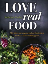 Title: Love Real Food: Mit über 100 vegetarischen Gerichten der Nr. 1 US-Foodbloggerin, Author: Kathryne Taylor