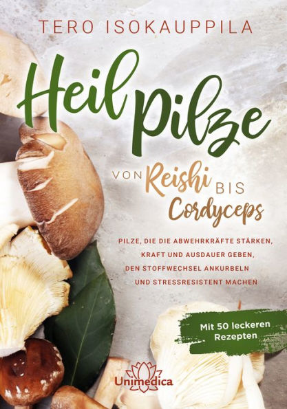 Heilpilze: Von Reishi bis Cordyceps - Pilze, die die Abwehrkräfte stärken, Kraft und Ausdauer geben, den Stoffwechsel ankurbeln und stressresistent machen. Mit 50 leckeren Rezepten.