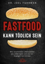 Title: Fastfood kann tödlich sein: Wie verarbeitete Lebensmittel uns umbringen und was wir dagegen tun können, Author: Joel Fuhrman