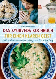 Title: Das Ayurveda-Kochbuch für einen klaren Geist: 100 einfache sattvische Rezepte für jeden Tag, Author: Kate O'Donnell