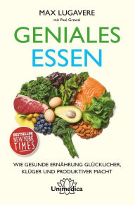 Title: Geniales Essen: Wie gesunde Ernährung glücklicher, klüger und produktiver macht, Author: Max Lugavere