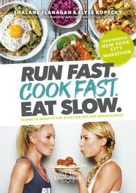 Title: Run Fast. Cook Fast. Eat Slow.: Schnelle Rezepte für Sportler auf der Überholspur, Author: Shalane Flanagan