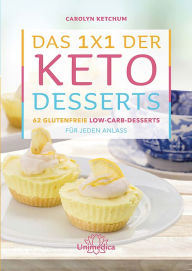 Title: Das 1x1 der Keto-Desserts: 62 glutenfreie Low-Carb-Desserts für jeden Anlass, Author: Carolyn Ketchum