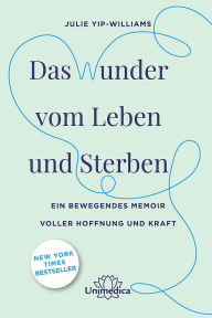 Title: Das Wunder vom Leben und Sterben: Ein bewegendes Memoir voller Hoffnung und Kraft, Author: Julie Yip-Williams