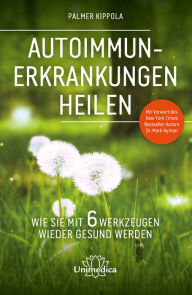 Title: Autoimmunerkrankungen heilen: Wie Sie mit 6 Werkzeugen wieder gesund werden, Author: Palmer Kippola