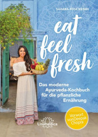 Title: Eat Feel Fresh: Das moderne Ayurveda- Kochbuch für die pflanzliche Ernährung, Author: Sahara Rose Ketabi