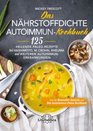 Title: Das nährstoffdichte Autoimmun-Kochbuch: 125 heilende Paleo-Rezepte bei Hashimoto, M. Crohn, Rheuma und weiteren Autoimmun-Erkrankungen, Author: Mickey Trescott