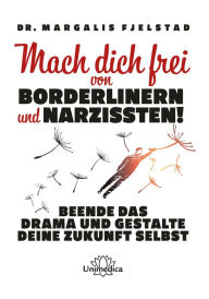 Title: Mach dich frei von Borderlinern und Narzissten!: Beende das Drama und gestalte deine Zukunft selbst, Author: Dr. Margalis Fjelstad