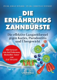 Title: Die Ernährungs-Zahnbürste: Die effektive Langzeitformel gegen Karies, Parodontitis und Übergewicht. Mit einem Vorwort von Joel Fuhrman, Bestseller-Autor von Eat to Live., Author: Johan Wölber