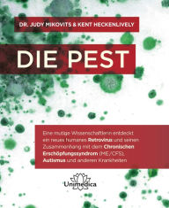 Title: Die Pest: Eine mutige Wissenschaftlerin entdeckt ein neues humanes Retrovirus und seinen Zusammenhang mit dem Chronischen Erschöpfungssyndrom (ME/CFS), Autismus und anderen Krankheiten, Author: Dr. Judy Mikovits