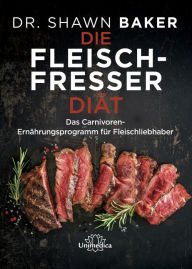 Title: Die Fleischfresser Diät: Das Carnivoren-Ernährungsprogramm für Fleischliebhaber, Author: Shawn Baker