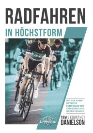 Title: Radfahren in Höchstform: Mit der Formmethode schneller und erfolgreicher in den Pedalen, Author: Tom & Kourtney Danielson