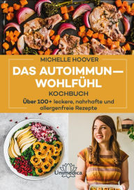 Title: Das Autoimmun-Wohlfühl-Kochbuch: Über 100 leckere, nahrhafte und allergenfreie Rezepte, Author: Michelle Hoover