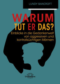 Title: Warum tut er das?: Einblicke in die Gedankenwelt von aggressiven und kontrollsüchtigen Männern, Author: Lundy Bancroft