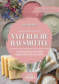 Title: Natürliche Hausmittel: Von Kosmetik bis zum Putzmittel einfach alles selbst herstellen, Author: Jan Berry