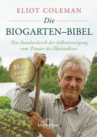 Title: Die Biogarten-Bibel: Das Standardwerk für Selbstversorger vom Pionier des Ökolandbaus, Author: Eliot Coleman