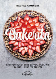 Title: Bakerita: Backvergnügen ohne Gluten, Milch und Zucker - über 100 Rezepte, Author: Rachel Conners