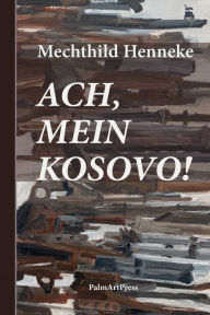 Title: Ach, mein Kosovo!, Author: Mechthild Henneke