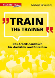 Title: Train the Trainer: Das Arbeitshandbuch für Ausbilder und Dozenten, Author: Birkenbihl Michael