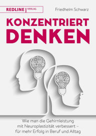 Title: Konzentriert denken: Wie man die Gehirnleistung mit Neuroplastizität verbessert - für mehr Erfolg in Beruf und Alltag, Author: Friedhelm Schwarz