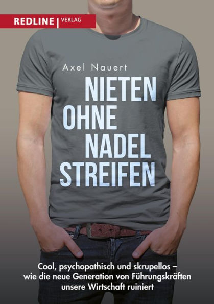 Nieten ohne Nadelstreifen: Cool, psychopathisch und skrupellos - wie die neue Generation von Führungskräften unsere Wirtschaft ruiniert