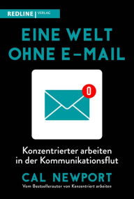 Title: Eine Welt ohne E-Mail: Konzentrierter arbeiten in der Kommunikationsflut, Author: Cal Newport