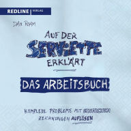 Title: Auf der Serviette erklärt - Arbeitsbuch: Komplexe Probleme mit einfachen Zeichnungen lösen, Author: Dan Roam