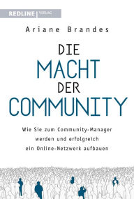Title: Die Macht der Community: Wie Sie zum Community-Manager werden und erfolgreich ein Online-Netzwerk aufbauen, Author: Ariane Brandes