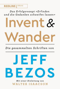 Title: Invent and wander - Das Erfolgsrezept »Erfinden und die Gedanken schweifen lassen«: Die gesammelten Schriften von Jeff Bezos, Author: Redline Verlag