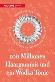 Title: 100 Millionen Haargummis - und ein Wodka Tonic: Die Geschichte einer Unternehmensgründerin, Author: Sophie Trelles-Tvede