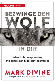 Title: Bezwinge den Wolf in dir: Sieben Führungsprinzipien, mit denen man Eliteteams schmiedet, Author: Mark Divine