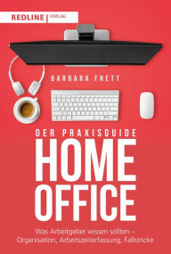 Title: Der Praxisguide Homeoffice: Was Arbeitgeber wissen sollten - Organisation, Arbeitszeiterfassung, Fallstricke und mehr, Author: Barbara Frett